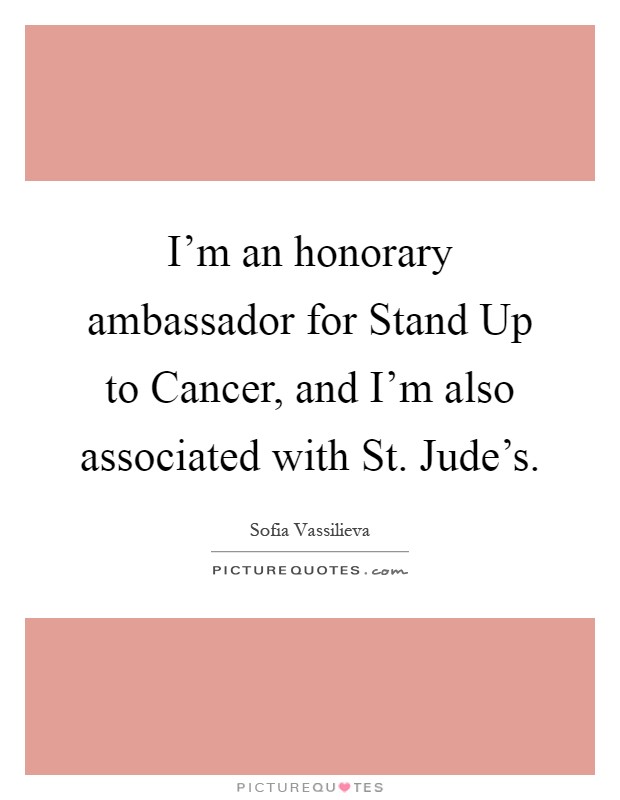 I'm an honorary ambassador for Stand Up to Cancer, and I'm also associated with St. Jude's Picture Quote #1
