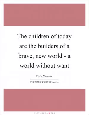 The children of today are the builders of a brave, new world - a world without want Picture Quote #1