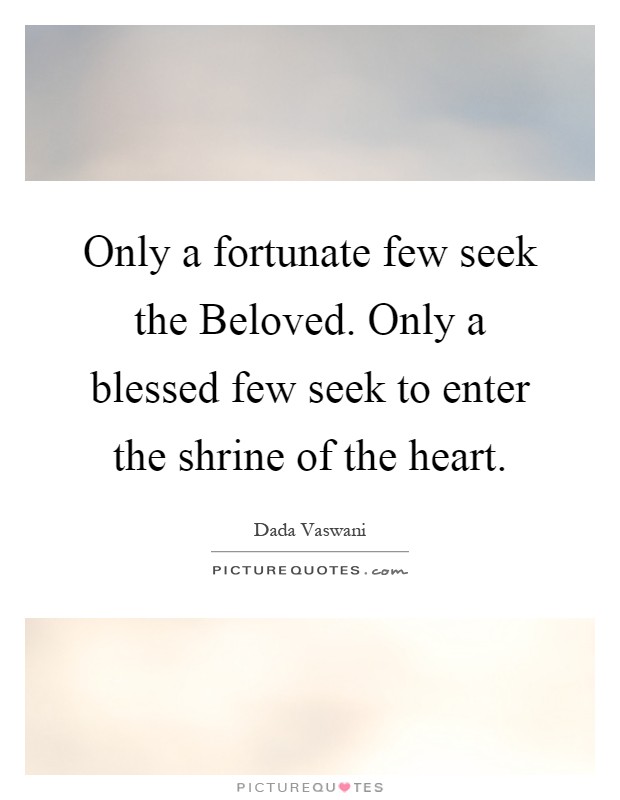Only a fortunate few seek the Beloved. Only a blessed few seek to enter the shrine of the heart Picture Quote #1