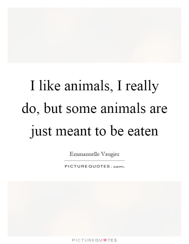 I like animals, I really do, but some animals are just meant to be eaten Picture Quote #1