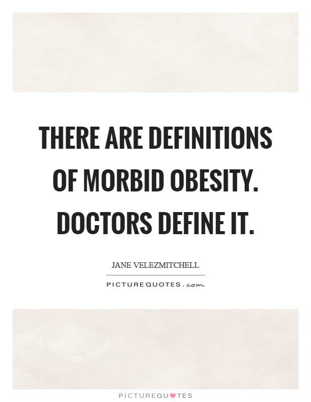 There are definitions of morbid obesity. Doctors define it Picture Quote #1