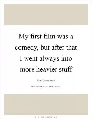 My first film was a comedy, but after that I went always into more heavier stuff Picture Quote #1
