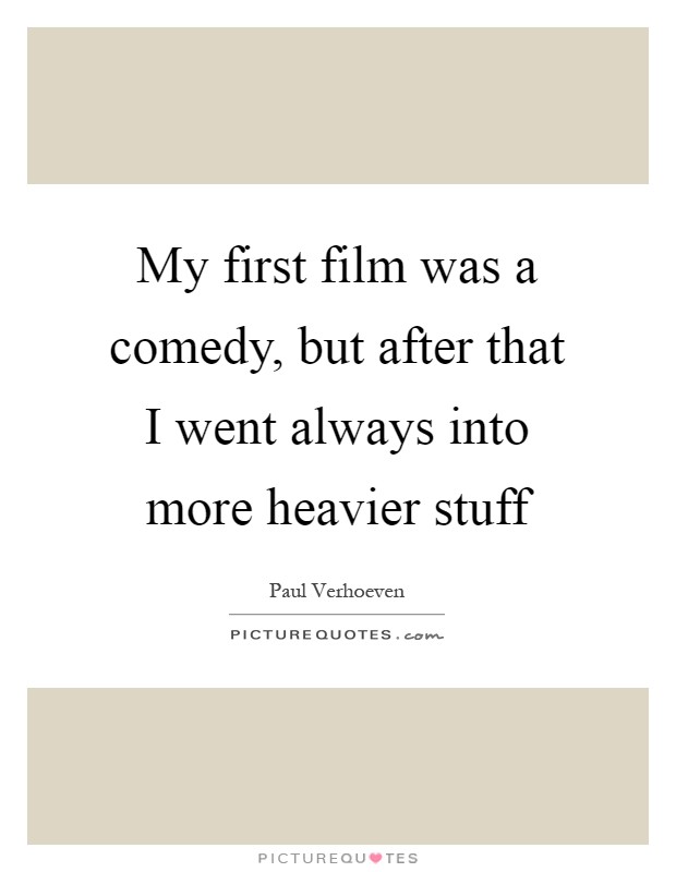 My first film was a comedy, but after that I went always into more heavier stuff Picture Quote #1