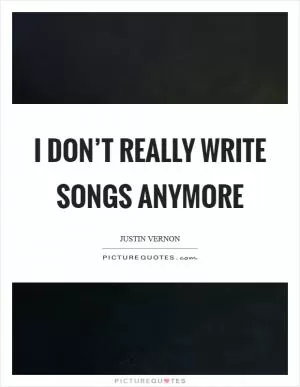 I don’t really write songs anymore Picture Quote #1