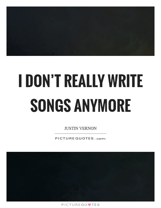 I don't really write songs anymore Picture Quote #1