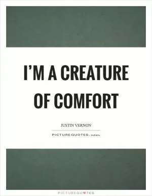 I’m a creature of comfort Picture Quote #1