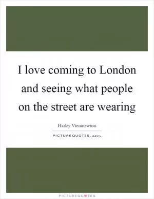 I love coming to London and seeing what people on the street are wearing Picture Quote #1
