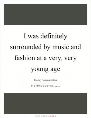 I was definitely surrounded by music and fashion at a very, very young age Picture Quote #1
