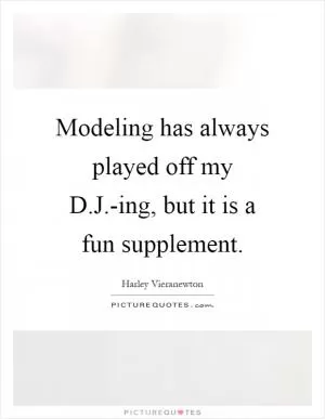 Modeling has always played off my D.J.-ing, but it is a fun supplement Picture Quote #1