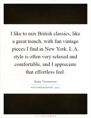 I like to mix British classics, like a great trench, with fun vintage pieces I find in New York. L.A. style is often very relaxed and comfortable, and I appreciate that effortless feel Picture Quote #1