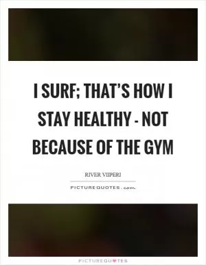 I surf; that’s how I stay healthy - not because of the gym Picture Quote #1