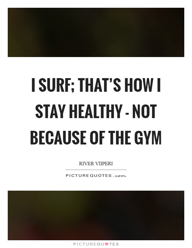 I surf; that's how I stay healthy - not because of the gym Picture Quote #1