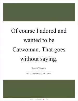 Of course I adored and wanted to be Catwoman. That goes without saying Picture Quote #1