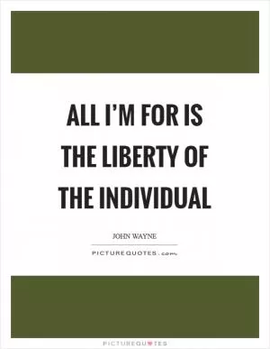 All I’m for is the liberty of the individual Picture Quote #1