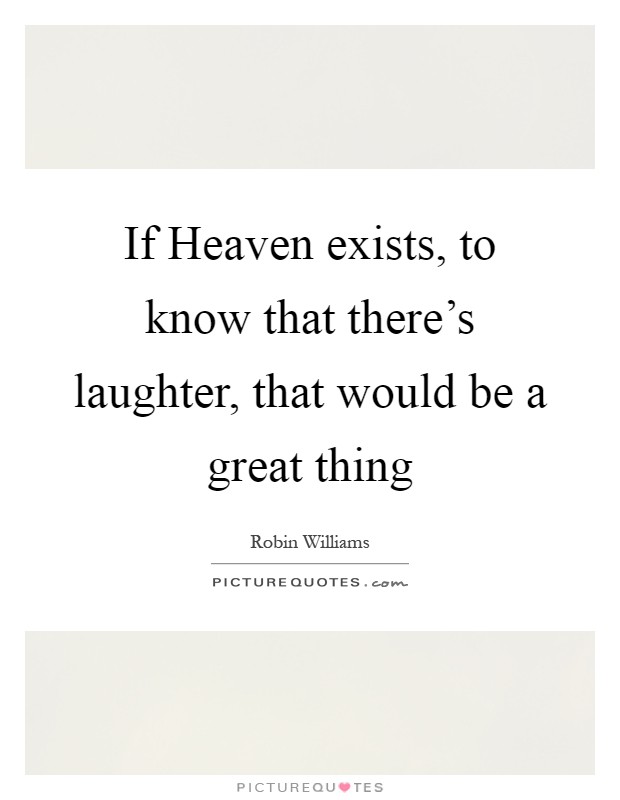 If Heaven exists, to know that there's laughter, that would be a great thing Picture Quote #1