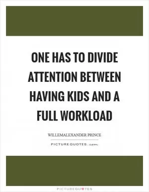 One has to divide attention between having kids and a full workload Picture Quote #1
