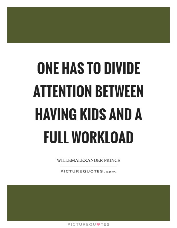One has to divide attention between having kids and a full workload Picture Quote #1