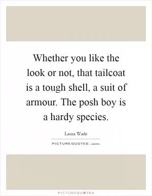 Whether you like the look or not, that tailcoat is a tough shell, a suit of armour. The posh boy is a hardy species Picture Quote #1