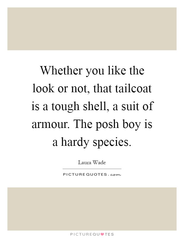 Whether you like the look or not, that tailcoat is a tough shell, a suit of armour. The posh boy is a hardy species Picture Quote #1
