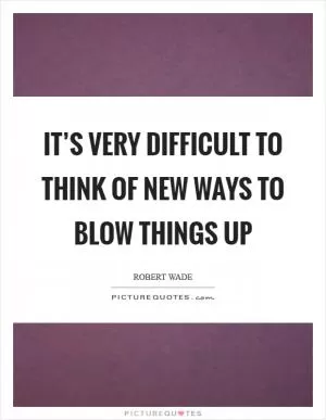 It’s very difficult to think of new ways to blow things up Picture Quote #1