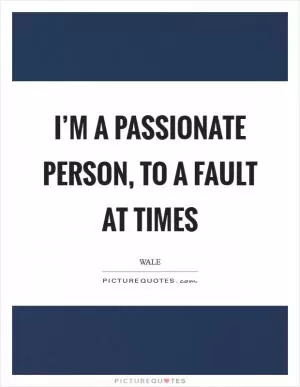 I’m a passionate person, to a fault at times Picture Quote #1