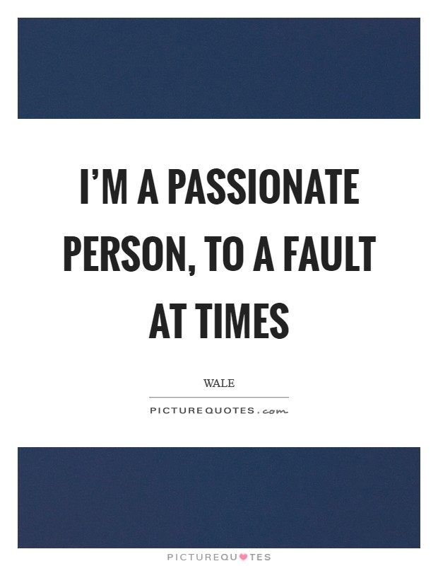 I'm a passionate person, to a fault at times Picture Quote #1