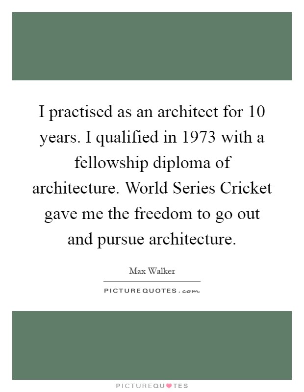I practised as an architect for 10 years. I qualified in 1973 with a fellowship diploma of architecture. World Series Cricket gave me the freedom to go out and pursue architecture Picture Quote #1