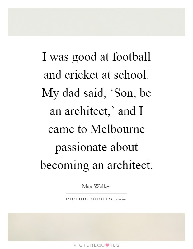 I was good at football and cricket at school. My dad said, ‘Son, be an architect,' and I came to Melbourne passionate about becoming an architect Picture Quote #1