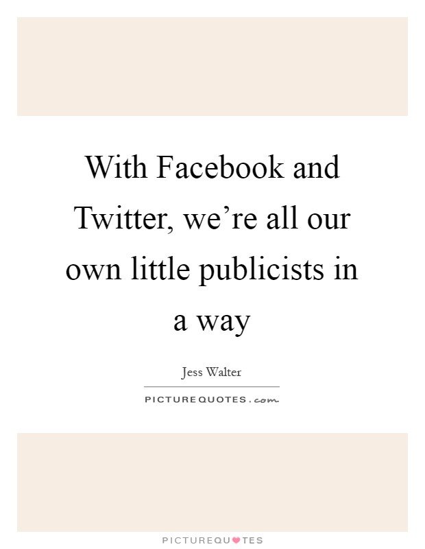 With Facebook and Twitter, we're all our own little publicists in a way Picture Quote #1