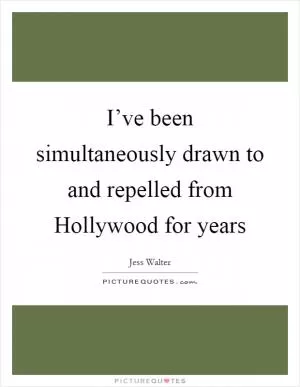 I’ve been simultaneously drawn to and repelled from Hollywood for years Picture Quote #1