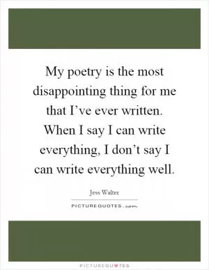 My poetry is the most disappointing thing for me that I’ve ever written. When I say I can write everything, I don’t say I can write everything well Picture Quote #1