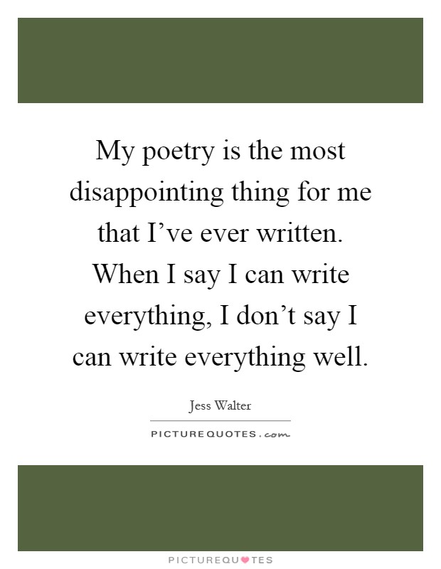 My poetry is the most disappointing thing for me that I've ever written. When I say I can write everything, I don't say I can write everything well Picture Quote #1