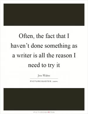 Often, the fact that I haven’t done something as a writer is all the reason I need to try it Picture Quote #1