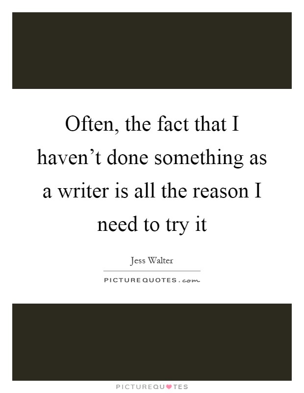 Often, the fact that I haven't done something as a writer is all the reason I need to try it Picture Quote #1