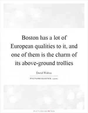 Boston has a lot of European qualities to it, and one of them is the charm of its above-ground trollies Picture Quote #1