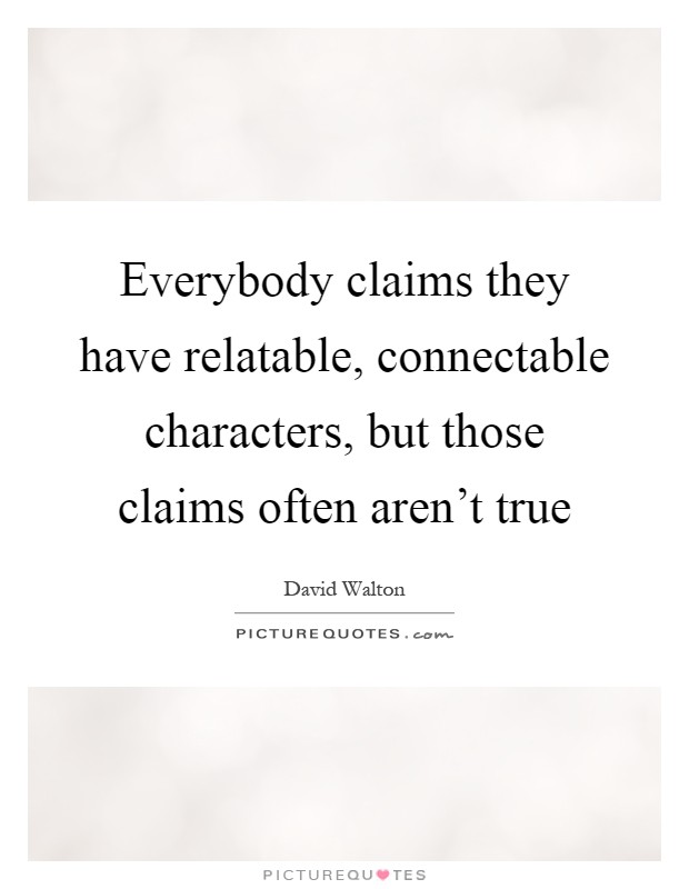 Everybody claims they have relatable, connectable characters, but those claims often aren't true Picture Quote #1