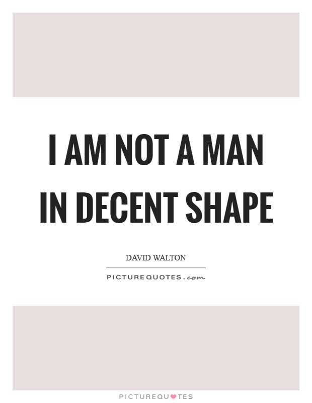 I am not a man in decent shape Picture Quote #1