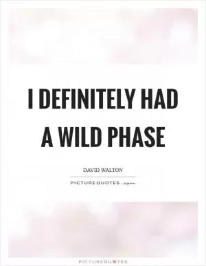 I definitely had a wild phase Picture Quote #1