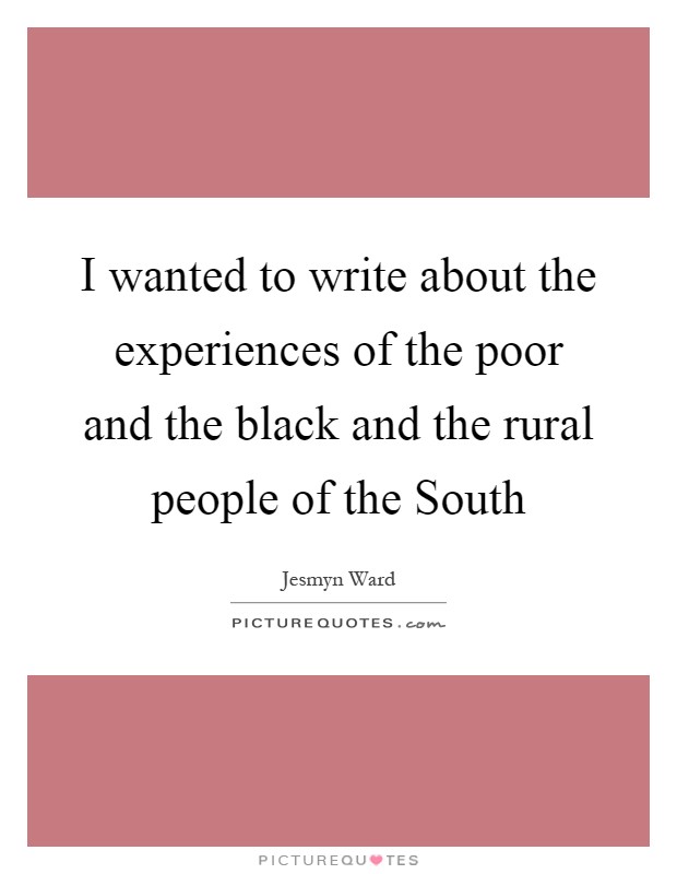 I wanted to write about the experiences of the poor and the black and the rural people of the South Picture Quote #1