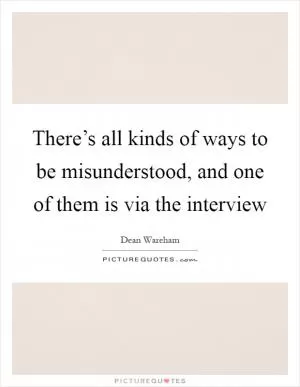 There’s all kinds of ways to be misunderstood, and one of them is via the interview Picture Quote #1
