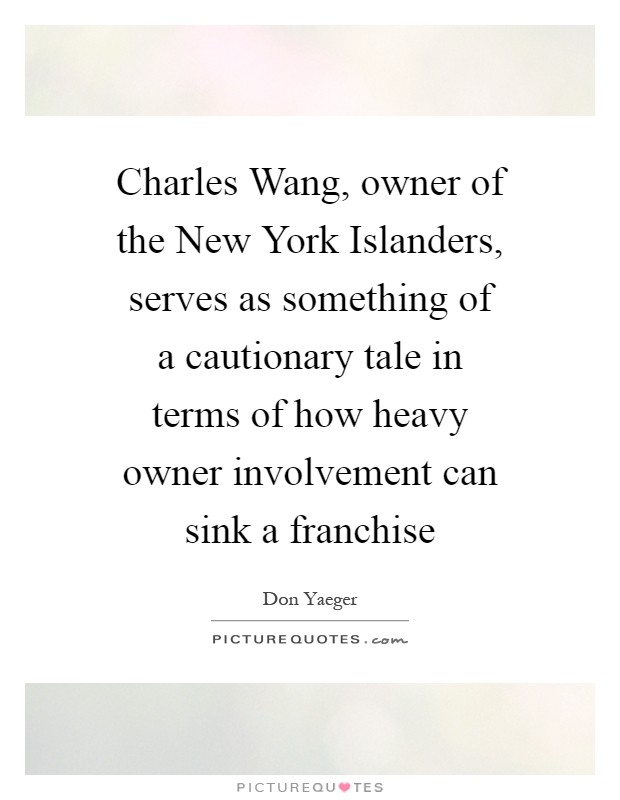 Charles Wang, owner of the New York Islanders, serves as something of a cautionary tale in terms of how heavy owner involvement can sink a franchise Picture Quote #1