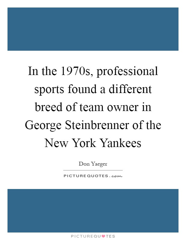 In the 1970s, professional sports found a different breed of team owner in George Steinbrenner of the New York Yankees Picture Quote #1