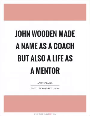 John Wooden made a name as a coach but also a life as a mentor Picture Quote #1