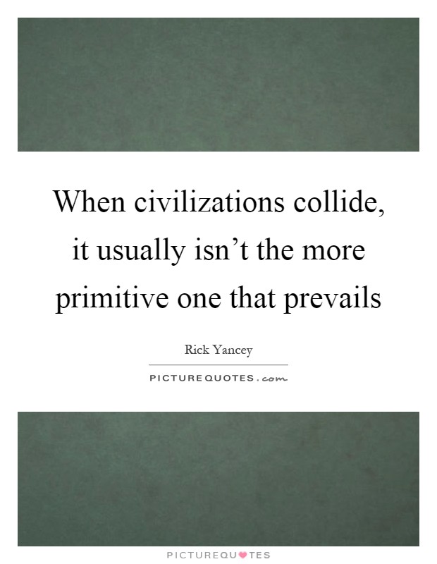 When civilizations collide, it usually isn't the more primitive one that prevails Picture Quote #1