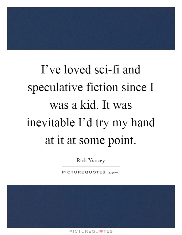 I've loved sci-fi and speculative fiction since I was a kid. It was inevitable I'd try my hand at it at some point Picture Quote #1