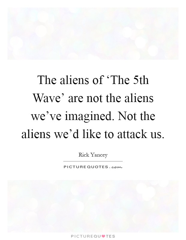 The aliens of ‘The 5th Wave' are not the aliens we've imagined. Not the aliens we'd like to attack us Picture Quote #1