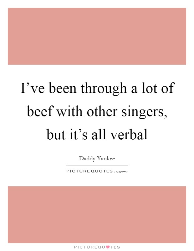 I've been through a lot of beef with other singers, but it's all verbal Picture Quote #1
