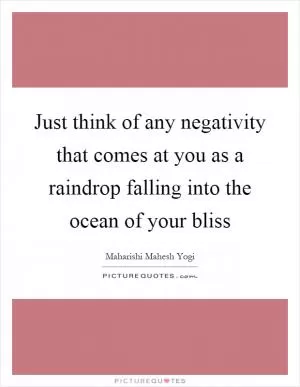 Just think of any negativity that comes at you as a raindrop falling into the ocean of your bliss Picture Quote #1