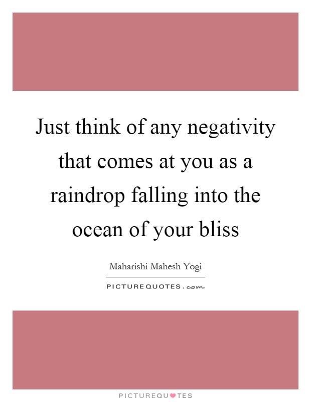 Just think of any negativity that comes at you as a raindrop falling into the ocean of your bliss Picture Quote #1