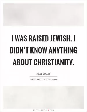 I was raised Jewish. I didn’t know anything about Christianity Picture Quote #1